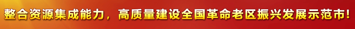 整合資源集成能力，高質(zhì)量建設(shè)全國(guó)革命老區(qū)振興發(fā)展示范市!